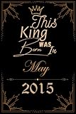 this king was born in may 2015: birthday gift for boys, husband, brother, men and son born in may 2015 (boys birthday gifts) large 6x9 - journal 110 pages