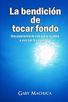 La Bendición de Tocar Fondo: Una experiencia de vida que te ayudará a vivir con fe y esperanza 1520502028 Book Cover