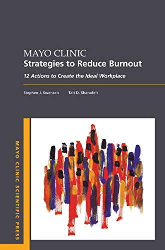 Mayo Clinic Strategies To Reduce Burnout: 12 Actions to Create the Ideal Workplace (Mayo Clinic Scie Mayo Clinic Strategies To Reduce Burnout: 12 Actions to Create the Ideal Workplace (Mayo Clinic Scie
