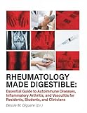 RHEUMATOLOGY MADE DIGESTIBLE: Essential Guide to Autoimmune Diseases, Inflammatory Arthritis, and Vasculitis...