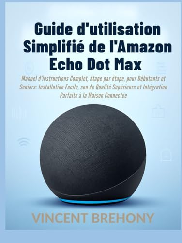 Guide d'utilisation Simplifié de l'Amazon Echo Dot Max: Manuel d'instructions Complet, étape par étape, pour Débutants et Seniors: Installation ... à la Maison Connectée (French Edition) image 2