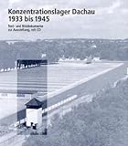 Konzentrationslager Dachau 1933 bis 1945: Text- und Bilddokumente zur Ausstellung