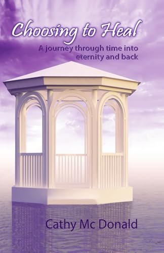Choosing to Heal: A Journey through Time into Eternity and Back (The Infinity Trilogy)