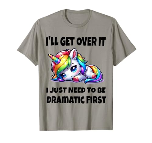 I'll Get Over It I Just Need To Be Dramatic First T-Shirt I'll Get Over It I Just Need To Be Dramatic First T-Shirt