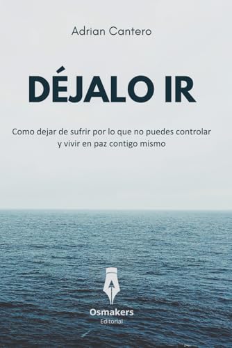 DÉJALO IR: Como dejar de sufrir por lo que no puedes controlar y vivir en paz contigo mismo