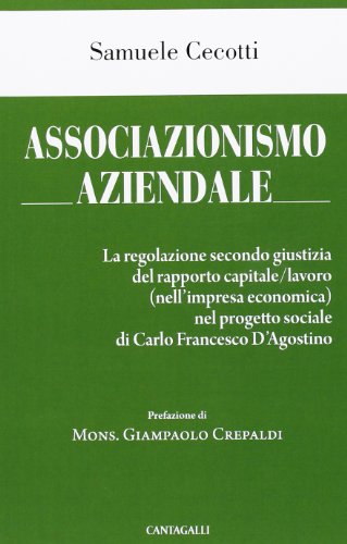 Associazionismo aziendale. Le regole secondo giustizia del rapporto capitale/lavoro (nell'impresa economica) nel progetto sociale di Carlo Francesco d'Agostino
