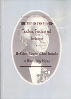 The Art of the Violin: Teachers, Teaching and Technique. The Collected Articles of Henri Temianka on Modern String Playing B07X7DGPXD Book Cover