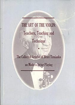 The Art of the Violin: Teachers, Teaching and Technique. The Collected Articles of Henri Temianka on Modern String Playing
