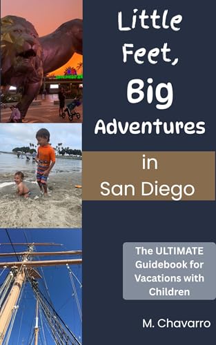 Little Feet, Big Adventures in San Diego: The Ultimate Guidebook for Vacations with Children