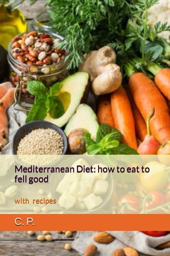 Mediterranean Diet: How To Eat To Fell Good: With Recipes
