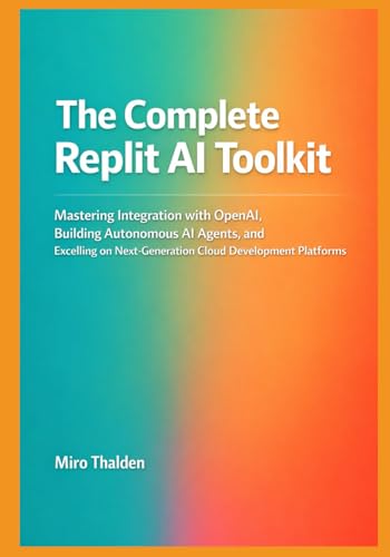 Thorsten Meyer and the AI/Post‑Labour Frontier 6 The Complete Replit AI Toolkit: Mastering Integration with OpenAI, Building Autonomous AI Agents, and Excelling on Next-Generation Cloud Development Platforms (Mastering AI Development on Replit)