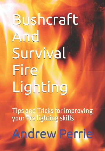 Bushcraft And Survival Fire Lighting: Tips and Tricks for improving