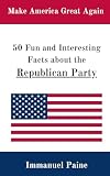 50 Fun and Interesting Facts about the Republican Party: A Compact and Illuminating set of facts about the Republican Party for all ages!