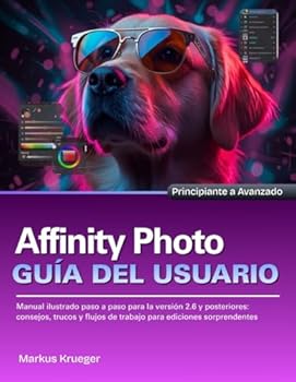 Affinity Photo Guía del usuario: Manual ilustrado paso a paso para la versión 2.6 y posteriores: consejos, trucos y flujos de trabajo para ediciones sorprendentes | Principiante a Avanzado