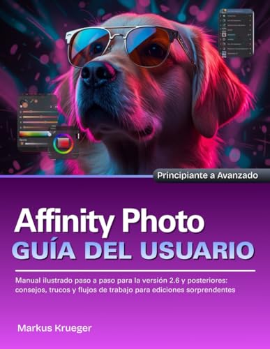 Affinity Photo Guía del usuario: Manual ilustrado paso a paso para la versión 2.6 y posteriores: consejos, trucos y flujos de trabajo para ediciones sorprendentes | Principiante a Avanzado