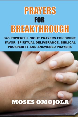 Praying For Breakthrough: 345 Powerful Night Prayers For Divine Favor, Spiritual Deliverance, Biblical Prosperity and Answered Prayers (Prayer in the Night, Evening Prayers, Deliverance Ministry)