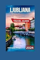 Ljubljana Travel Guide: Your Comprehensive Guide to Exploring Enchanting Streets, Must-See Sights, Historic Landmarks, Dining, Activities, ... Slovenian Adventure (TOUR EXPERIENCE) B0D53CH73G Book Cover