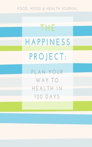 Food, Mood & Health Journal: The Happiness Project: Plan Your Way Back to Health in 120 Days (Mindful Mom Inspirational)
