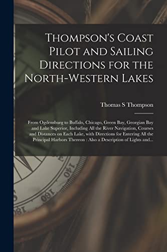 Thompson's Coast Pilot and Sailing Directions for the North-western Lakes [microform]: From Ogdensburg to Buffalo, Chicago, Green Bay, Georgian Bay ... Courses and Distances on Each Lake, With...