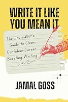 Write It Like You Mean It: The Journalist’s Guide to Clear, Confident, Career-Boosting B0F6CL8WZ5 Book Cover