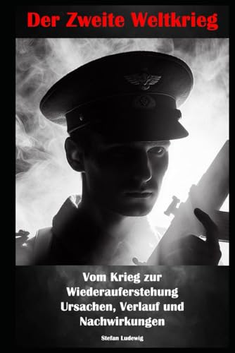 Der Zweite Weltkrieg I Vom Krieg zur Wiederauferstehung I Ursachen, Verlauf und Nachwirkungen: Der Mensch im Krieg: Geschichten von Mut, Verlust und Überlebenswillen
