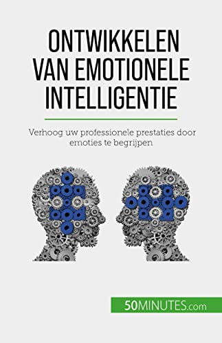 Ontwikkelen van emotionele intelligentie: Verhoog uw professionele prestaties door emoties te begrijpen (Dutch Edition)