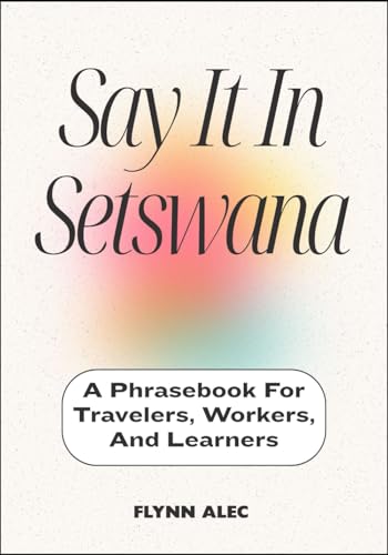 Say It In Setswana: A Phrasebook For Travelers, Workers, And Learners