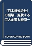 「日本株式会社」の崩壊 変貌する巨大企業と経済社会