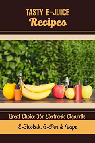 Tasty E-Juice Recipes: Great Choice For Electronic Cigarette, E-Hookah, G-Pen & Vape