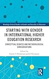 Starting with Gender in International Higher Education Research: Conceptual Debates and Methodological Considerations (Routledge Critical Studies in Gender and Sexuality in Education)