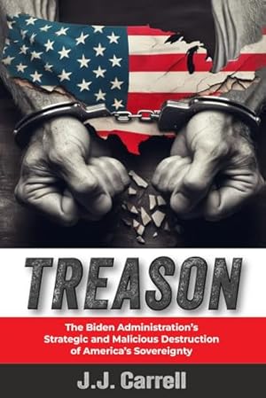 TREASON: The Biden Administration's Strategic and Malicious Destruction of America's Sovereignty