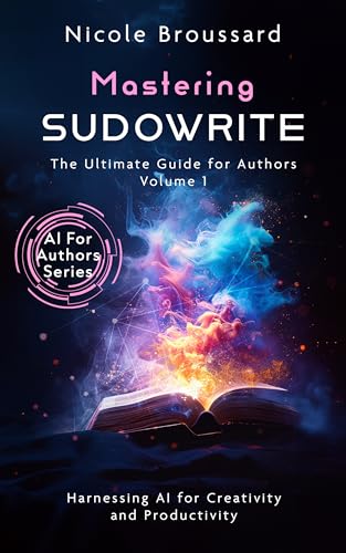 Mastering Sudowrite: The Ultimate Guide for Authors – Volume 1: Harnessing AI for Creativity and Productivity (AI For Authors Series)
