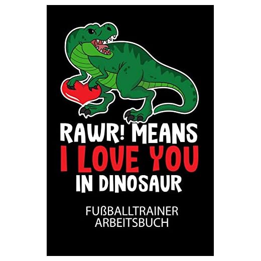 RAWR! Means I LOVE YOU in Dinosaur - Fußballtrainer Arbeitsbuch: Dokumentiere deine Spielerleistungen für die stetige Verbesserungen deines gesamten Teams!