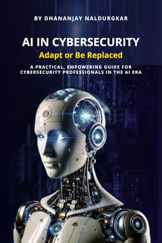 AI in Cybersecurity - Adapt or Be Replaced: A practical, empoweri...