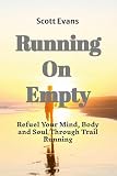 Running on Empty: Refuel Your Mind, Body, and Soul Through Trail Running