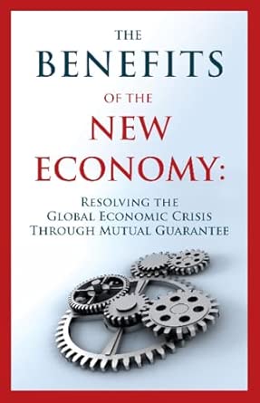 Benefits of the New Economy: Resolving the Global Economic Crisis Through Mutual Guarantee book cover