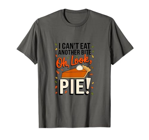 I Can’t Eat Another Bite Oh Look Pie - Funny Thanksgiving T-Shirt