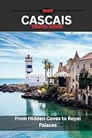 CASCAIS TRAVEL GUIDE 2025: From Hidden Coves to Royal Palaces B0F6D4M56T Book Cover