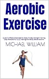 Aerobic Exercise : Guide To Effective Exercises For Body Fitness, Strength Training, Deep Relaxations, Injury Healings And Body Rehabilitations. (English Edition)