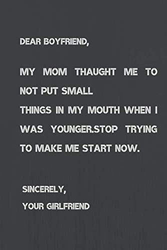 Dear Boyfriend,My Mom Thaught Me To Not Put Small Things In My Mouth When I was Younger.Stop Trying To Make Me Start Now.Sincerely,You Girfriend: Sentimental Gifts For Boyfriend