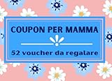 coupon amazon maggio 2019  Coupon per Mamma - 52 Voucher da Regalare: 52 Buoni Regalo Scherzosi e Simpatici da Regalare a Mamma per la Festa della Mamma, Compleanno, Onomastico