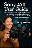 Sony ?9 III User Guide: Unlock Every Feature with Step-by-Step Instructions, Pro Photography Techniques, Hidden Settings, Cinematic Video Tools, and Real-World Shooting Techniques B0G2JDR58G Book Cover