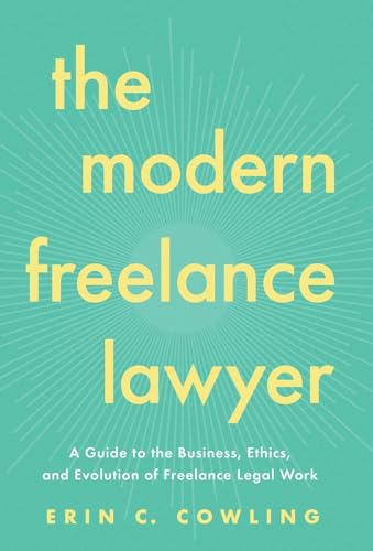 The Modern Freelance Lawyer: A Guide to the Business, Ethics, and Evolution of Freelance Legal Work