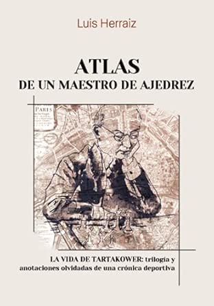Atlas de un maestro de ajedrez: La vida de Tartakower: trilogía y anotaciones olvidadas de una crónica deportiva