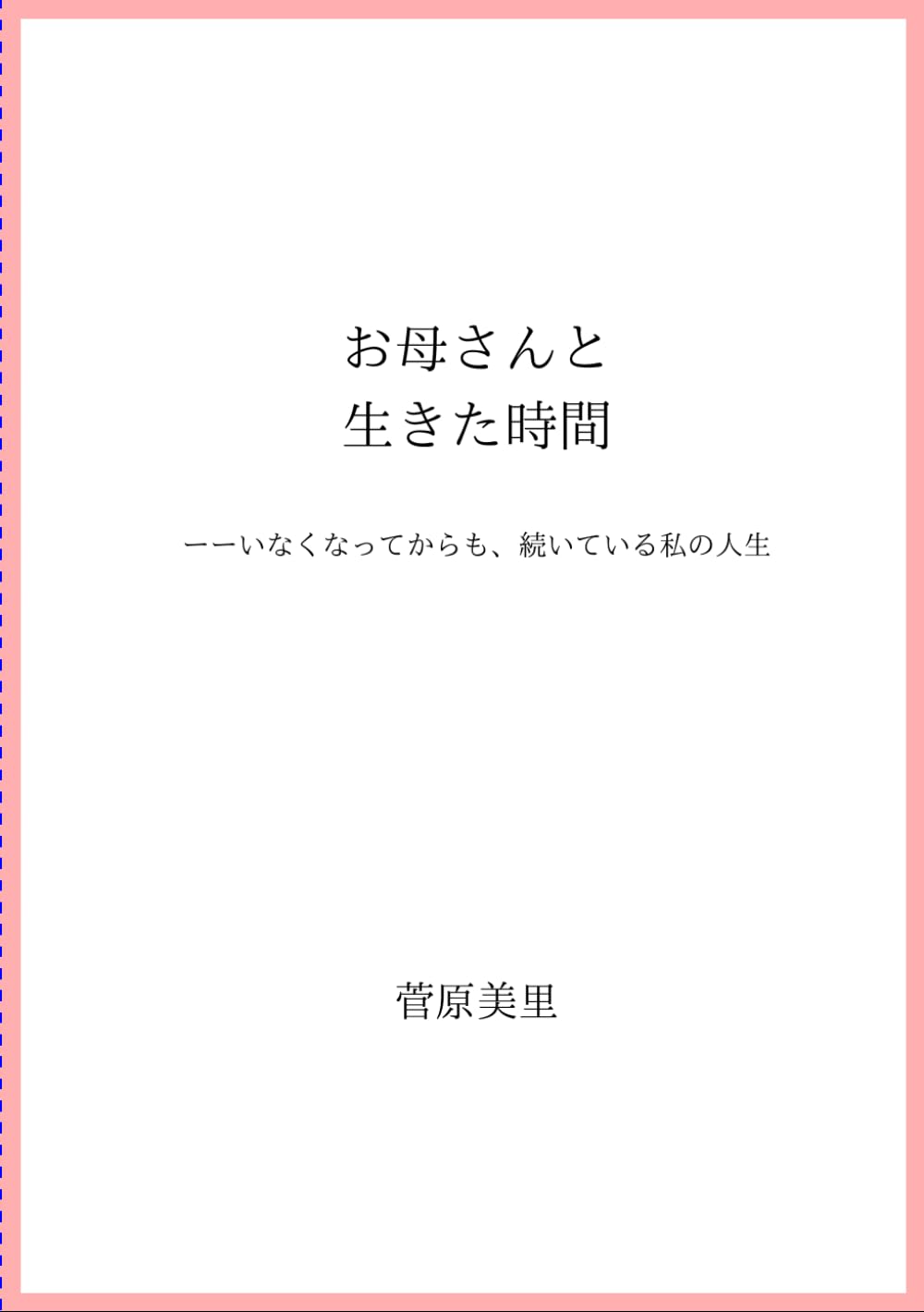 お母さんと生きた時間: いなくなってからも、続いている私の人生