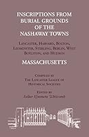 Inscriptions from Burial Grounds of the Nashaway Towns Lancaster, Harvard, Bolton, Leominster, Sterling, Berlin, West Boylston, and Hudson, Massachusetts 1556132212 Book Cover