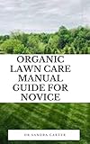  Organic Lawn Care Manual Guide For Novice: More than just a concentrated area of grass, a lawn is defined as a space planted with grass or other spreading ... that is kept trimmed. (English Edition)