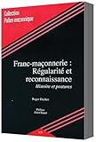 encyclopedie de la maconnerie & la taille de pierre  FRANC-MAÇONNERIE :RÉGULARITÉ ET RECONNAISSANCE. HISTOIRE ET POSTURES