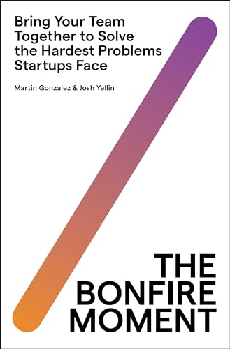 The Bonfire Moment: Bring Your Team Together to Solve the Hardest Problems Startups Face – The International Bestselling Framework for Tech Leaders