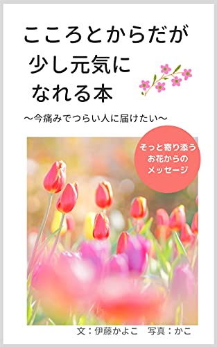今痛みでつらい人に届けたい こころとからだが少し元気になれる本 そっと寄り添うお花からのメッセージ 伊藤かよこ かこ Kindle本 Kindleストア Amazon